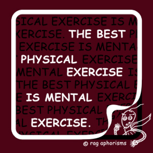 The best physical exercise is mental exercise