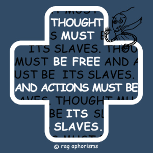 Thought must be free and actions must be its slaves